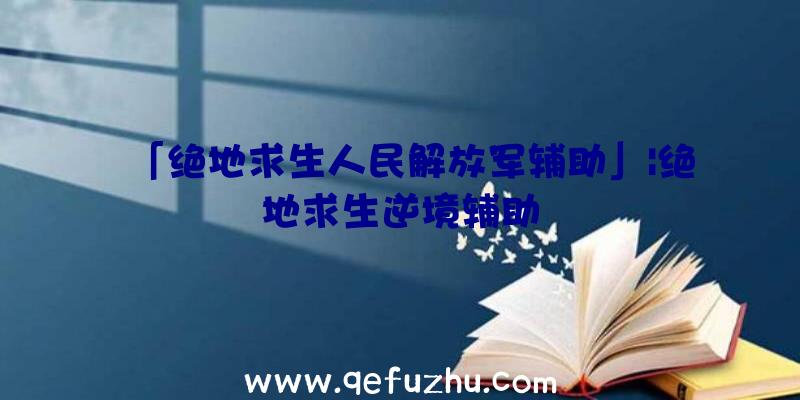 「绝地求生人民解放军辅助」|绝地求生逆境辅助